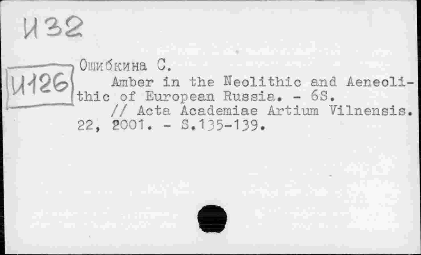 ﻿Ошибкина С.
Amber in the Neolithic and Aeneoli thic of European Russia. - 6S.
// Acta Academiae Artium Vilnensis 22, 2001. - S.135-139.